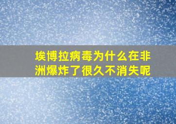 埃博拉病毒为什么在非洲爆炸了很久不消失呢