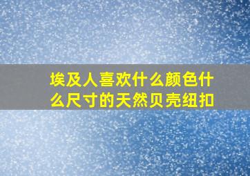 埃及人喜欢什么颜色什么尺寸的天然贝壳纽扣