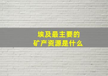 埃及最主要的矿产资源是什么