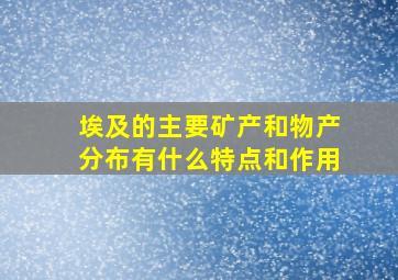 埃及的主要矿产和物产分布有什么特点和作用