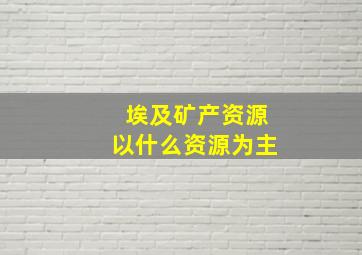 埃及矿产资源以什么资源为主