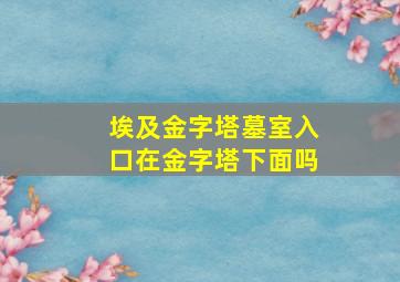 埃及金字塔墓室入口在金字塔下面吗