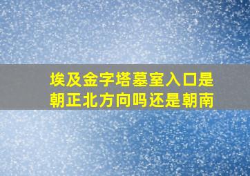 埃及金字塔墓室入口是朝正北方向吗还是朝南