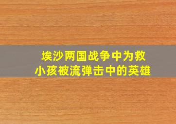 埃沙两国战争中为救小孩被流弹击中的英雄