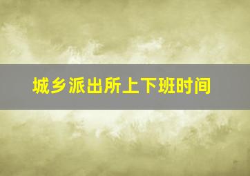 城乡派出所上下班时间