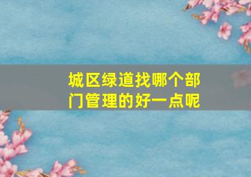 城区绿道找哪个部门管理的好一点呢