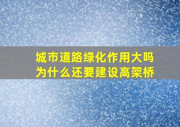 城市道路绿化作用大吗为什么还要建设高架桥