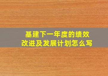 基建下一年度的绩效改进及发展计划怎么写