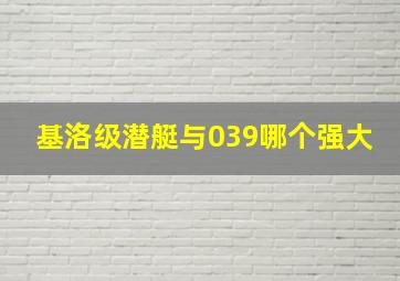 基洛级潜艇与039哪个强大