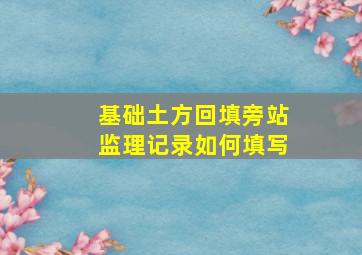 基础土方回填旁站监理记录如何填写