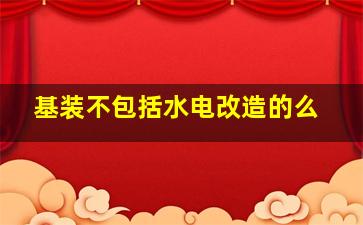 基装不包括水电改造的么