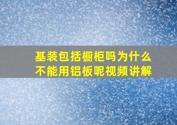 基装包括橱柜吗为什么不能用铝板呢视频讲解