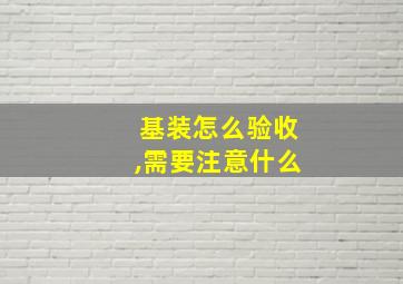 基装怎么验收,需要注意什么