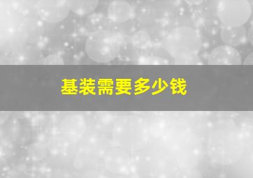 基装需要多少钱