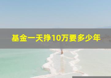 基金一天挣10万要多少年