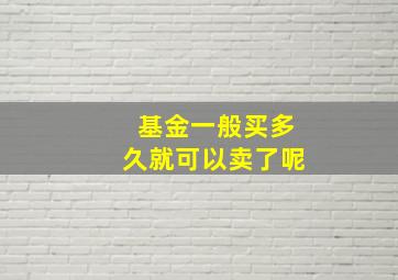 基金一般买多久就可以卖了呢