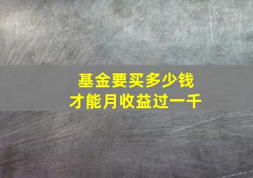 基金要买多少钱才能月收益过一千