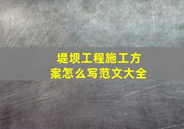 堤坝工程施工方案怎么写范文大全