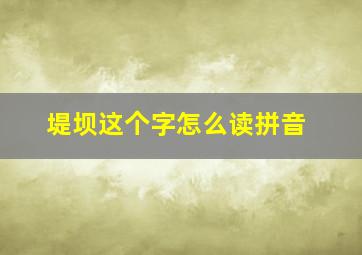 堤坝这个字怎么读拼音