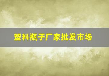 塑料瓶子厂家批发市场