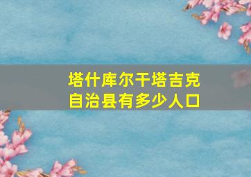 塔什库尔干塔吉克自治县有多少人口