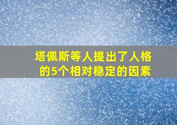 塔佩斯等人提出了人格的5个相对稳定的因素