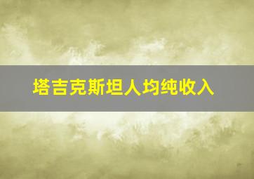 塔吉克斯坦人均纯收入