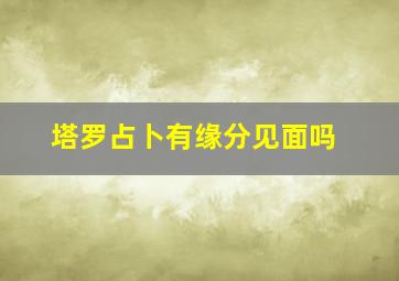 塔罗占卜有缘分见面吗