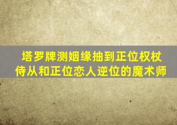 塔罗牌测姻缘抽到正位权杖侍从和正位恋人逆位的魔术师