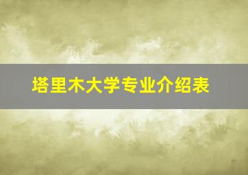 塔里木大学专业介绍表