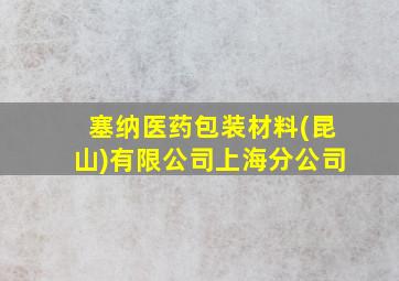 塞纳医药包装材料(昆山)有限公司上海分公司