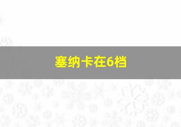 塞纳卡在6档