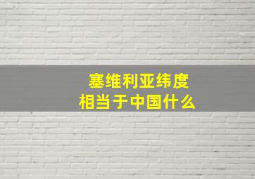 塞维利亚纬度相当于中国什么