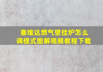 塞维达燃气壁挂炉怎么调模式图解视频教程下载