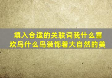 填入合适的关联词我什么喜欢鸟什么鸟装饰着大自然的美