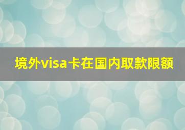 境外visa卡在国内取款限额