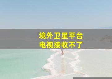 境外卫星平台电视接收不了