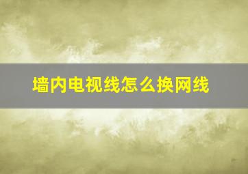 墙内电视线怎么换网线