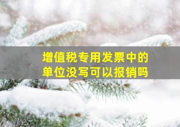 增值税专用发票中的单位没写可以报销吗