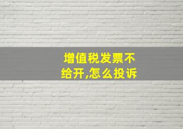 增值税发票不给开,怎么投诉