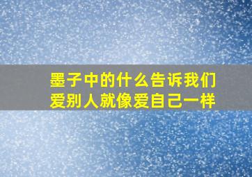 墨子中的什么告诉我们爱别人就像爱自己一样