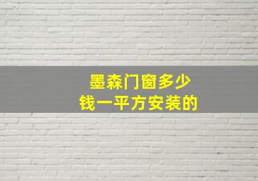 墨森门窗多少钱一平方安装的