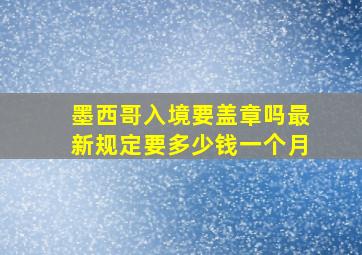 墨西哥入境要盖章吗最新规定要多少钱一个月