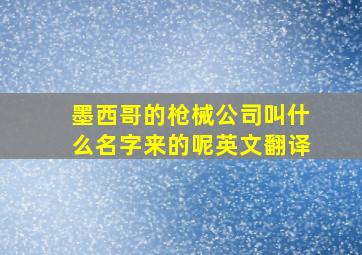 墨西哥的枪械公司叫什么名字来的呢英文翻译