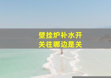 壁挂炉补水开关往哪边是关