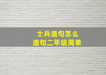 士兵造句怎么造句二年级简单