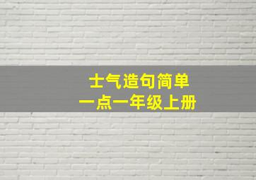 士气造句简单一点一年级上册