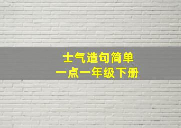 士气造句简单一点一年级下册