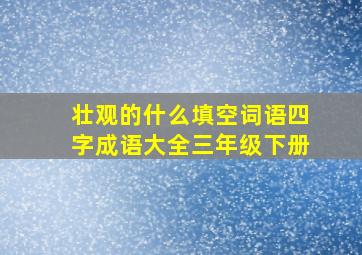 壮观的什么填空词语四字成语大全三年级下册