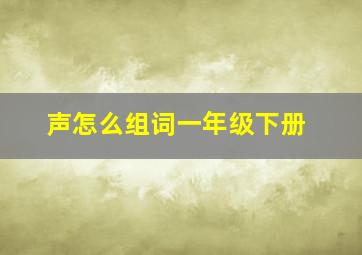 声怎么组词一年级下册